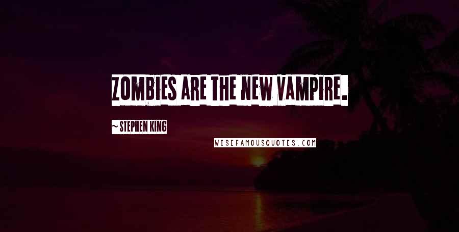 Stephen King Quotes: Zombies are the new vampire.