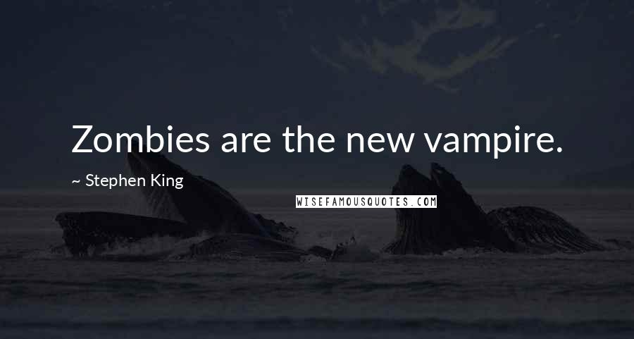 Stephen King Quotes: Zombies are the new vampire.