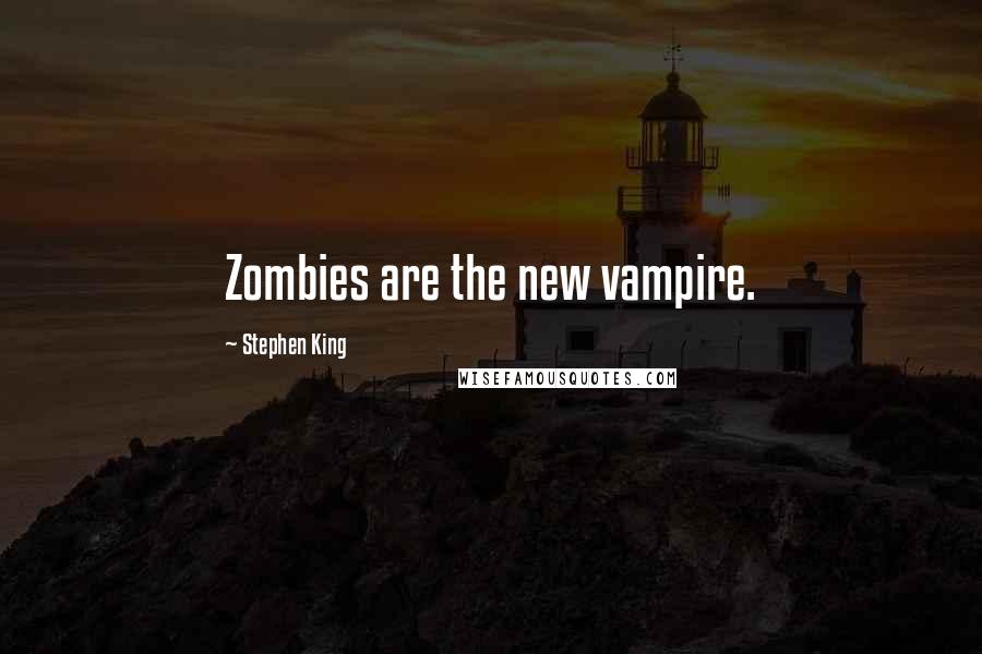 Stephen King Quotes: Zombies are the new vampire.