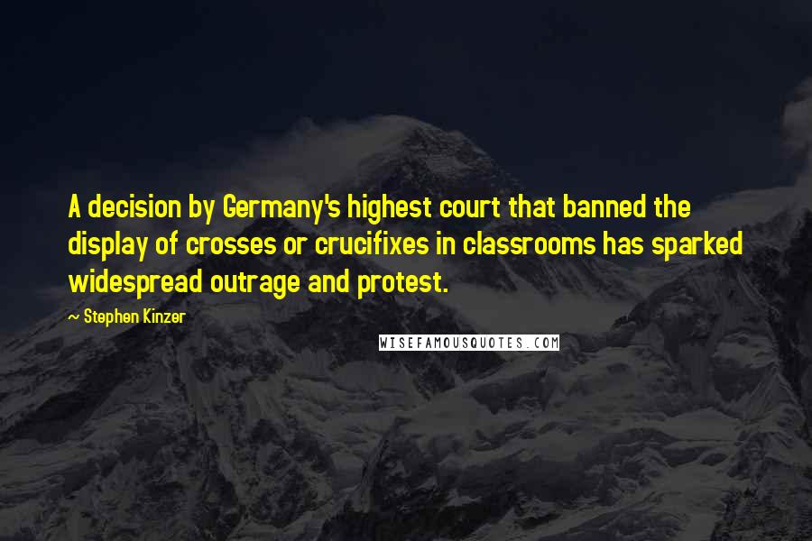 Stephen Kinzer Quotes: A decision by Germany's highest court that banned the display of crosses or crucifixes in classrooms has sparked widespread outrage and protest.