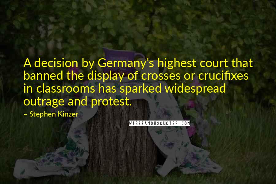 Stephen Kinzer Quotes: A decision by Germany's highest court that banned the display of crosses or crucifixes in classrooms has sparked widespread outrage and protest.
