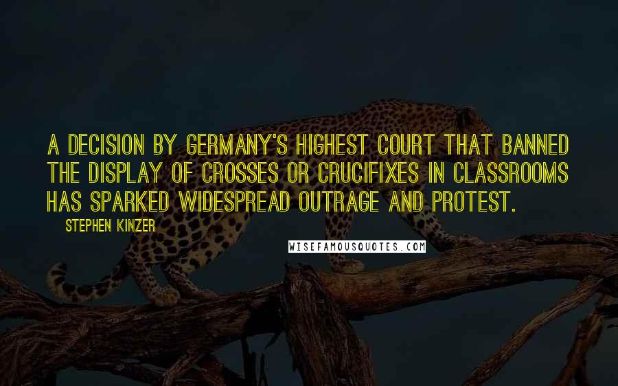 Stephen Kinzer Quotes: A decision by Germany's highest court that banned the display of crosses or crucifixes in classrooms has sparked widespread outrage and protest.