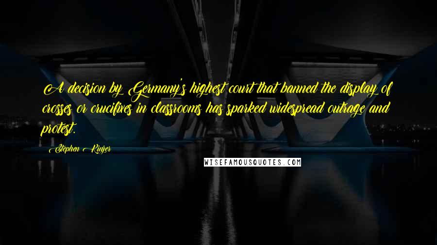 Stephen Kinzer Quotes: A decision by Germany's highest court that banned the display of crosses or crucifixes in classrooms has sparked widespread outrage and protest.