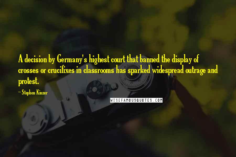 Stephen Kinzer Quotes: A decision by Germany's highest court that banned the display of crosses or crucifixes in classrooms has sparked widespread outrage and protest.