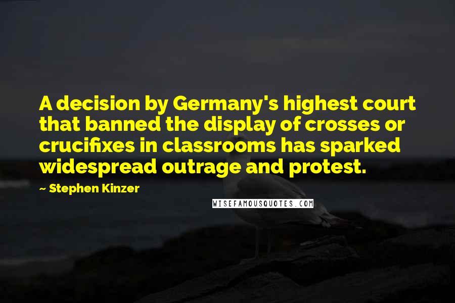 Stephen Kinzer Quotes: A decision by Germany's highest court that banned the display of crosses or crucifixes in classrooms has sparked widespread outrage and protest.