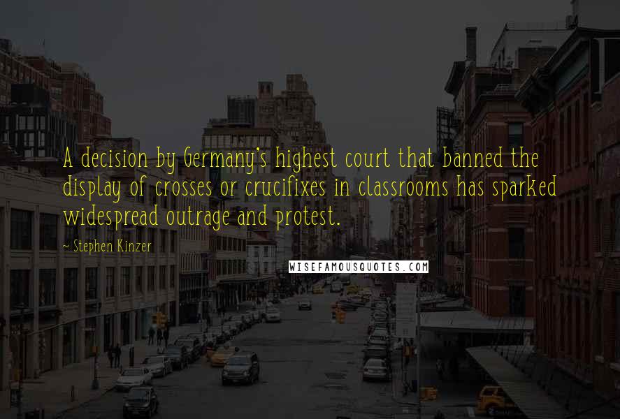 Stephen Kinzer Quotes: A decision by Germany's highest court that banned the display of crosses or crucifixes in classrooms has sparked widespread outrage and protest.