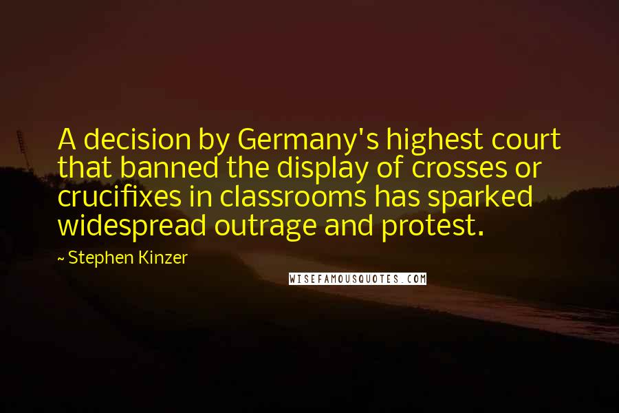 Stephen Kinzer Quotes: A decision by Germany's highest court that banned the display of crosses or crucifixes in classrooms has sparked widespread outrage and protest.