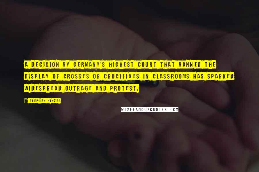 Stephen Kinzer Quotes: A decision by Germany's highest court that banned the display of crosses or crucifixes in classrooms has sparked widespread outrage and protest.