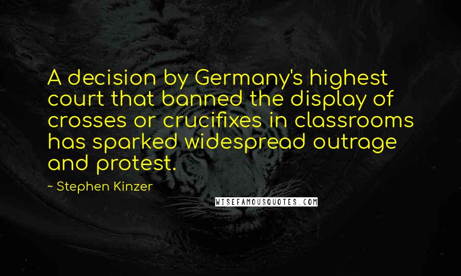 Stephen Kinzer Quotes: A decision by Germany's highest court that banned the display of crosses or crucifixes in classrooms has sparked widespread outrage and protest.