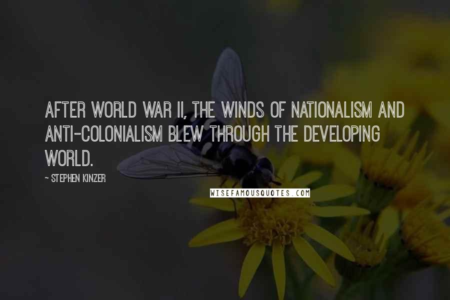 Stephen Kinzer Quotes: After World War II, the winds of nationalism and anti-colonialism blew through the developing world.