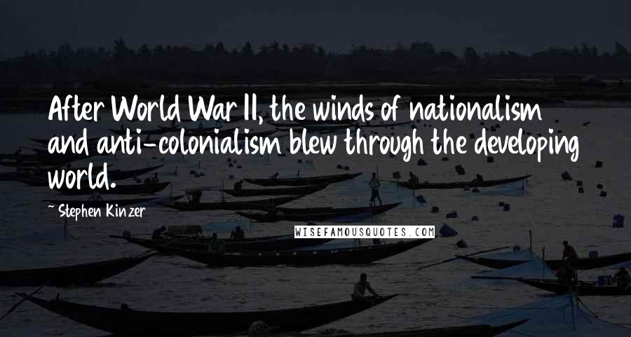 Stephen Kinzer Quotes: After World War II, the winds of nationalism and anti-colonialism blew through the developing world.