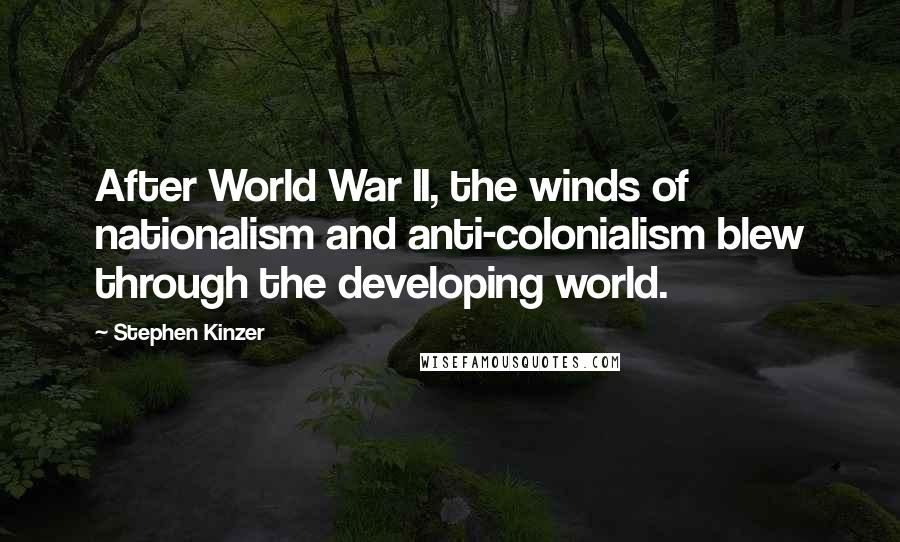 Stephen Kinzer Quotes: After World War II, the winds of nationalism and anti-colonialism blew through the developing world.