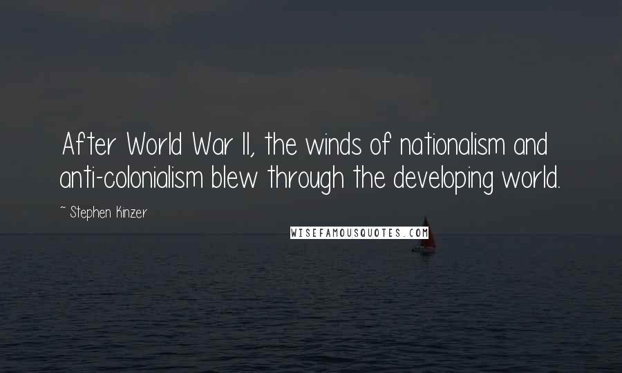 Stephen Kinzer Quotes: After World War II, the winds of nationalism and anti-colonialism blew through the developing world.