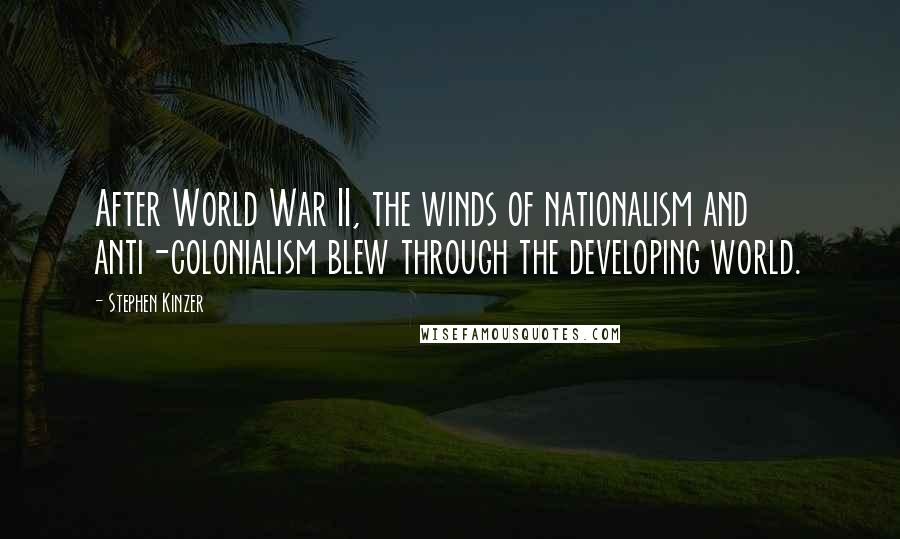 Stephen Kinzer Quotes: After World War II, the winds of nationalism and anti-colonialism blew through the developing world.