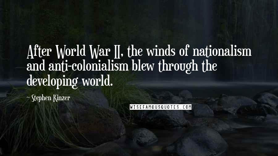 Stephen Kinzer Quotes: After World War II, the winds of nationalism and anti-colonialism blew through the developing world.