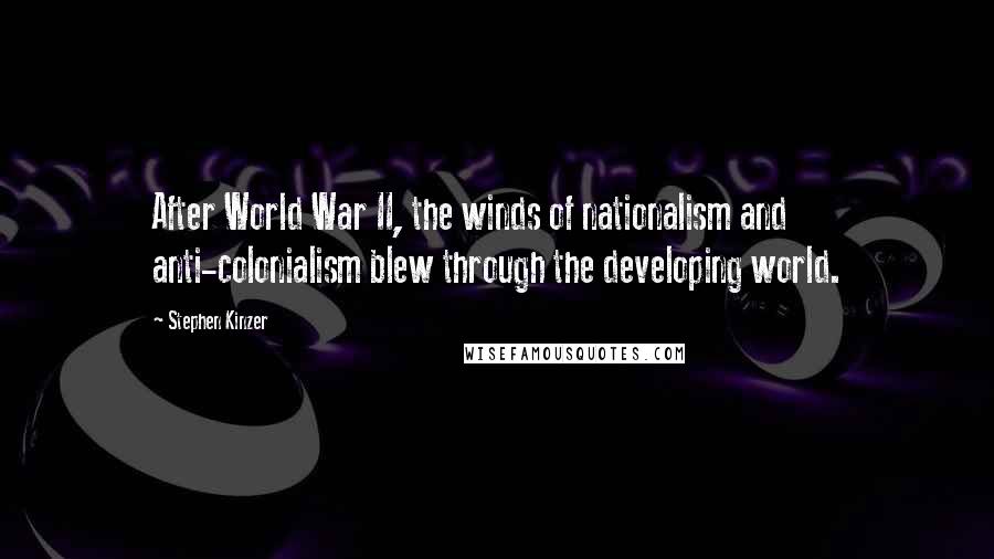 Stephen Kinzer Quotes: After World War II, the winds of nationalism and anti-colonialism blew through the developing world.