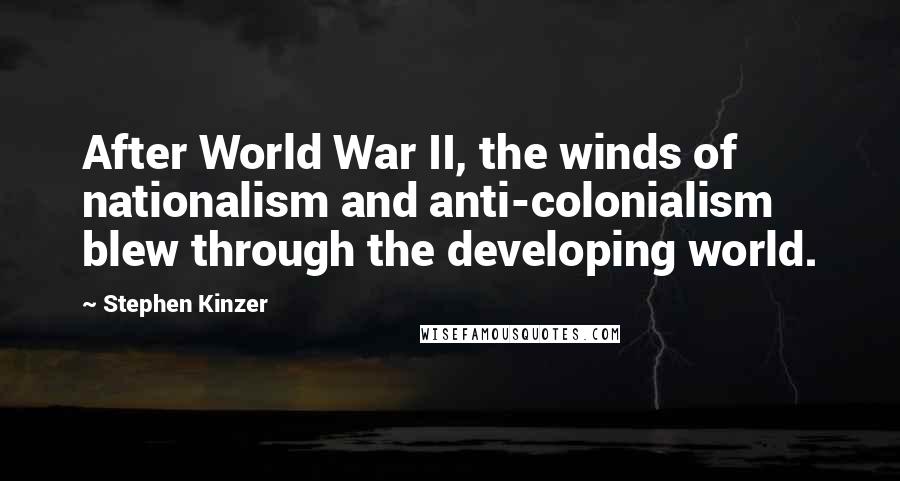 Stephen Kinzer Quotes: After World War II, the winds of nationalism and anti-colonialism blew through the developing world.