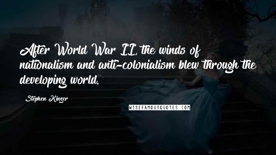 Stephen Kinzer Quotes: After World War II, the winds of nationalism and anti-colonialism blew through the developing world.