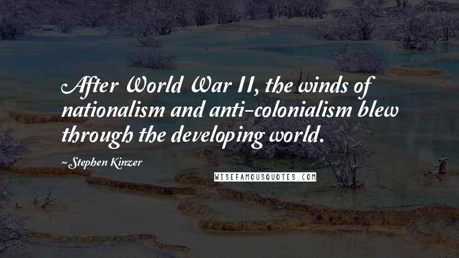 Stephen Kinzer Quotes: After World War II, the winds of nationalism and anti-colonialism blew through the developing world.