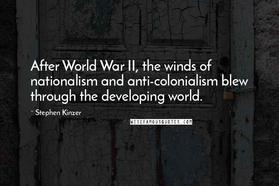 Stephen Kinzer Quotes: After World War II, the winds of nationalism and anti-colonialism blew through the developing world.