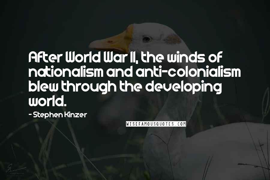 Stephen Kinzer Quotes: After World War II, the winds of nationalism and anti-colonialism blew through the developing world.