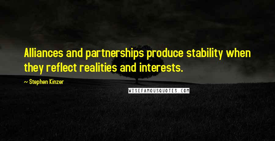 Stephen Kinzer Quotes: Alliances and partnerships produce stability when they reflect realities and interests.