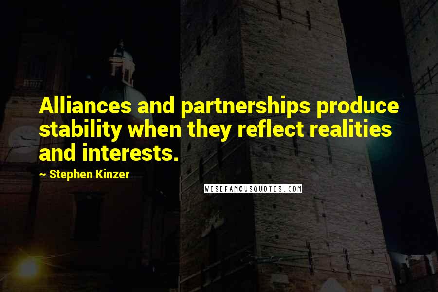 Stephen Kinzer Quotes: Alliances and partnerships produce stability when they reflect realities and interests.