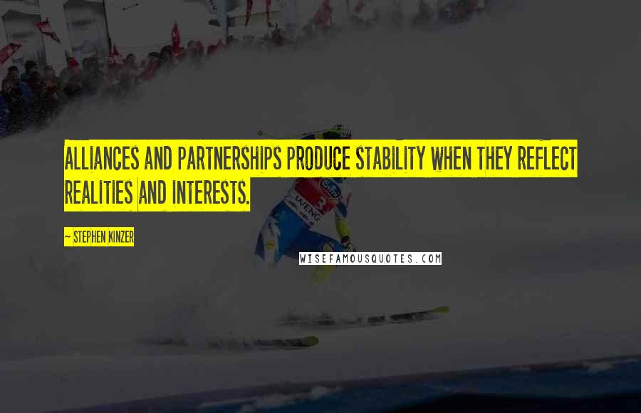 Stephen Kinzer Quotes: Alliances and partnerships produce stability when they reflect realities and interests.