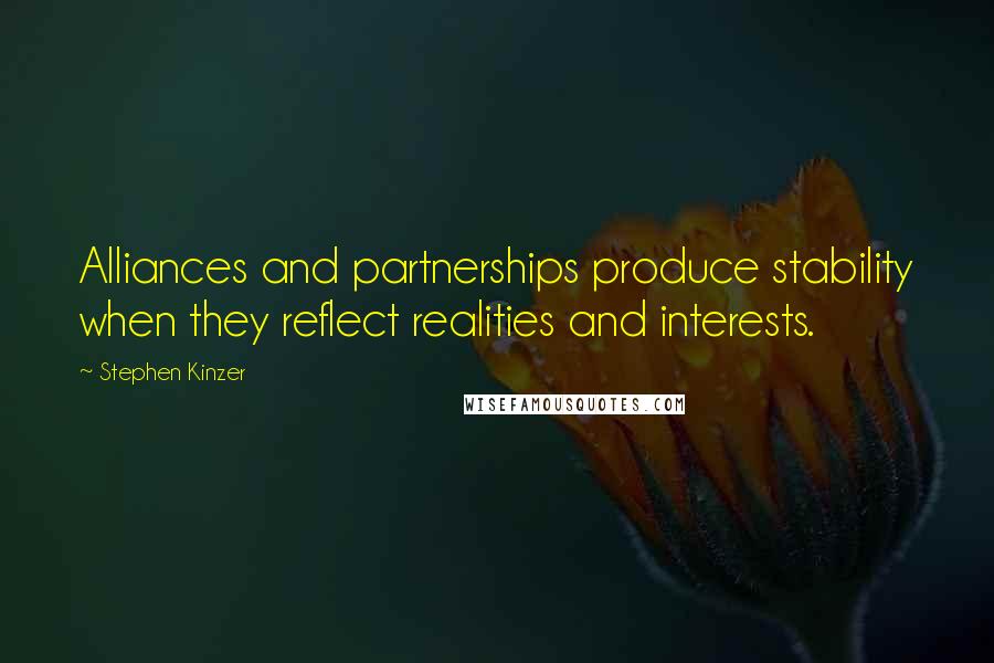 Stephen Kinzer Quotes: Alliances and partnerships produce stability when they reflect realities and interests.