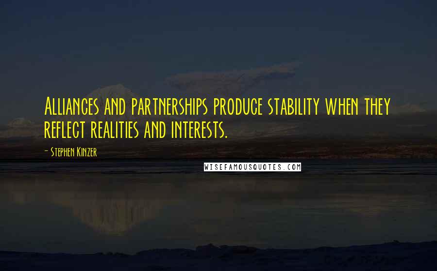 Stephen Kinzer Quotes: Alliances and partnerships produce stability when they reflect realities and interests.