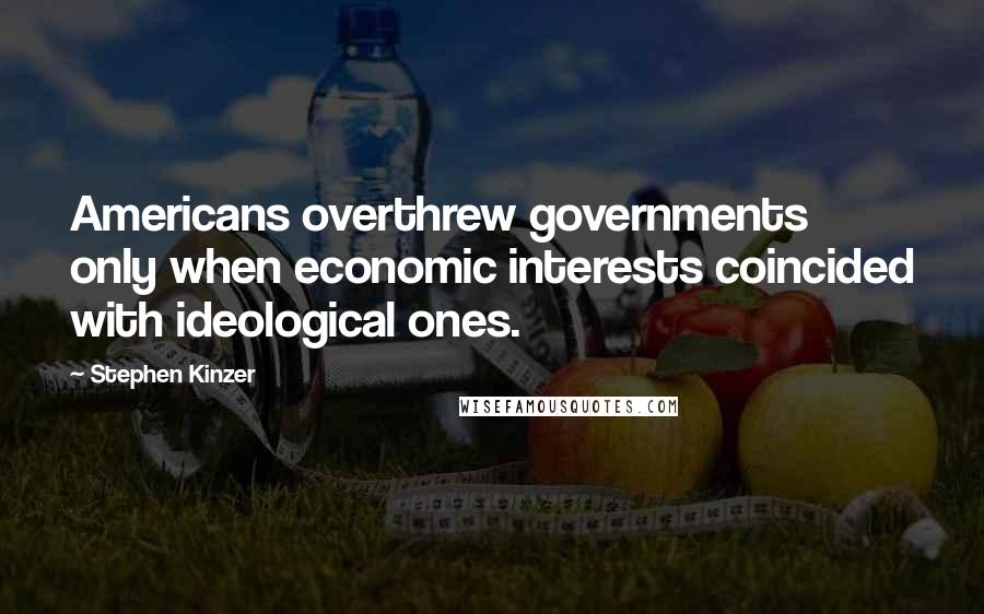 Stephen Kinzer Quotes: Americans overthrew governments only when economic interests coincided with ideological ones.