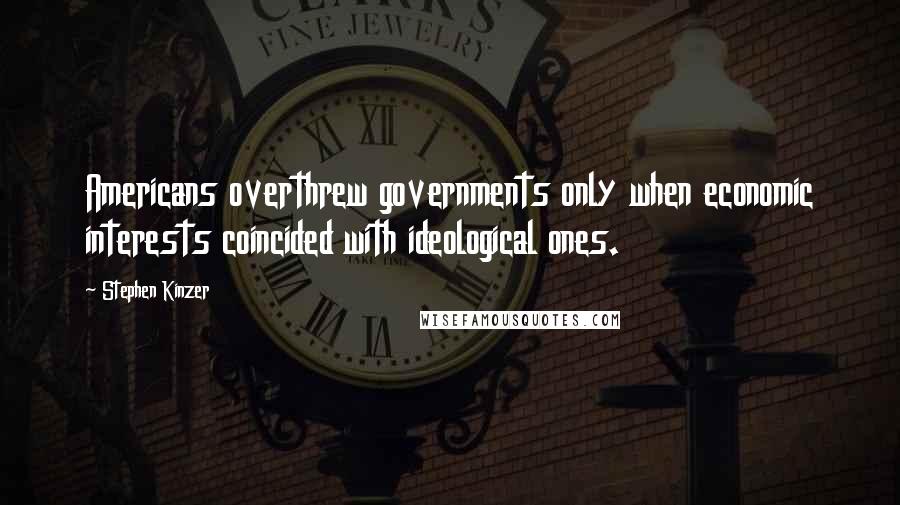 Stephen Kinzer Quotes: Americans overthrew governments only when economic interests coincided with ideological ones.