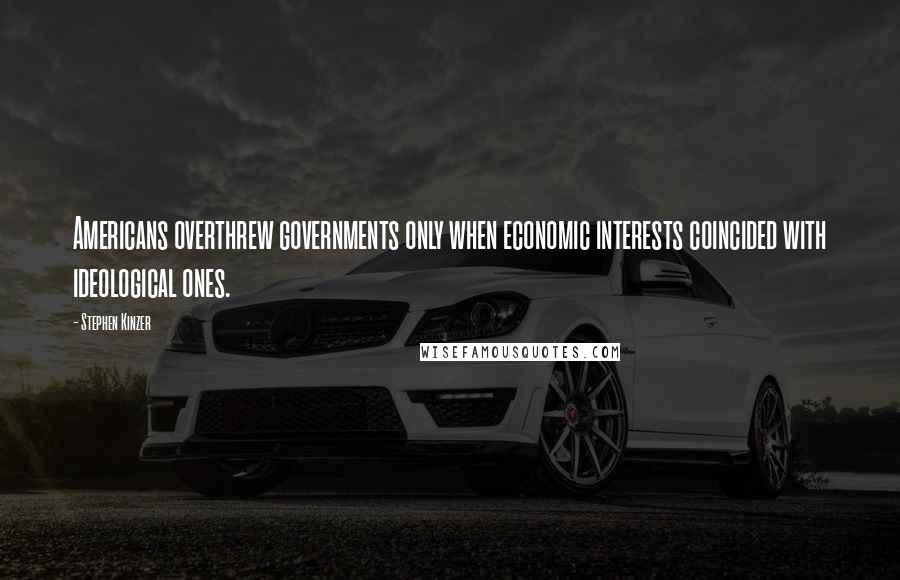 Stephen Kinzer Quotes: Americans overthrew governments only when economic interests coincided with ideological ones.