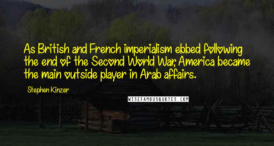 Stephen Kinzer Quotes: As British and French imperialism ebbed following the end of the Second World War, America became the main outside player in Arab affairs.