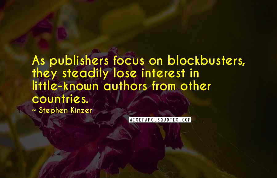 Stephen Kinzer Quotes: As publishers focus on blockbusters, they steadily lose interest in little-known authors from other countries.