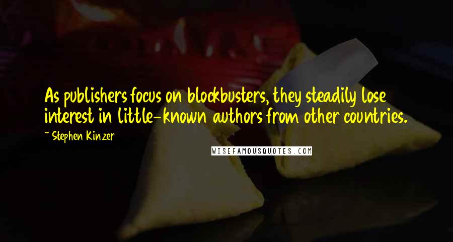 Stephen Kinzer Quotes: As publishers focus on blockbusters, they steadily lose interest in little-known authors from other countries.