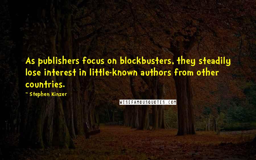 Stephen Kinzer Quotes: As publishers focus on blockbusters, they steadily lose interest in little-known authors from other countries.