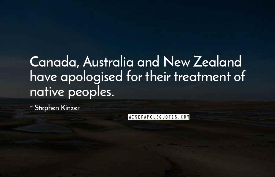 Stephen Kinzer Quotes: Canada, Australia and New Zealand have apologised for their treatment of native peoples.