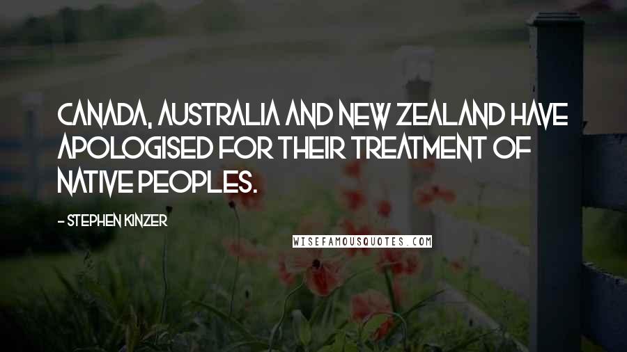 Stephen Kinzer Quotes: Canada, Australia and New Zealand have apologised for their treatment of native peoples.