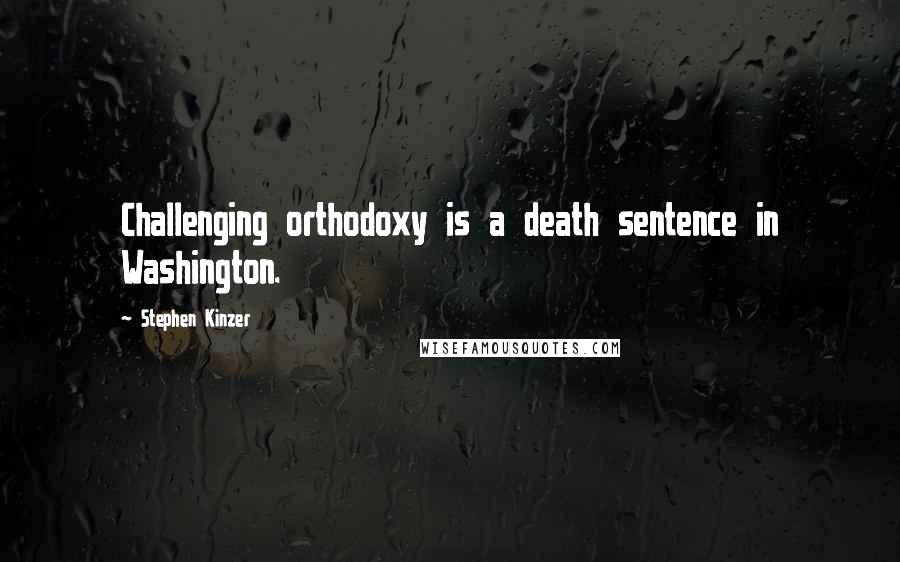 Stephen Kinzer Quotes: Challenging orthodoxy is a death sentence in Washington.