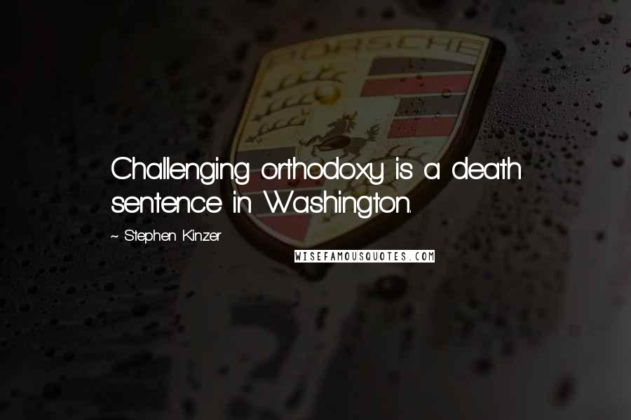 Stephen Kinzer Quotes: Challenging orthodoxy is a death sentence in Washington.