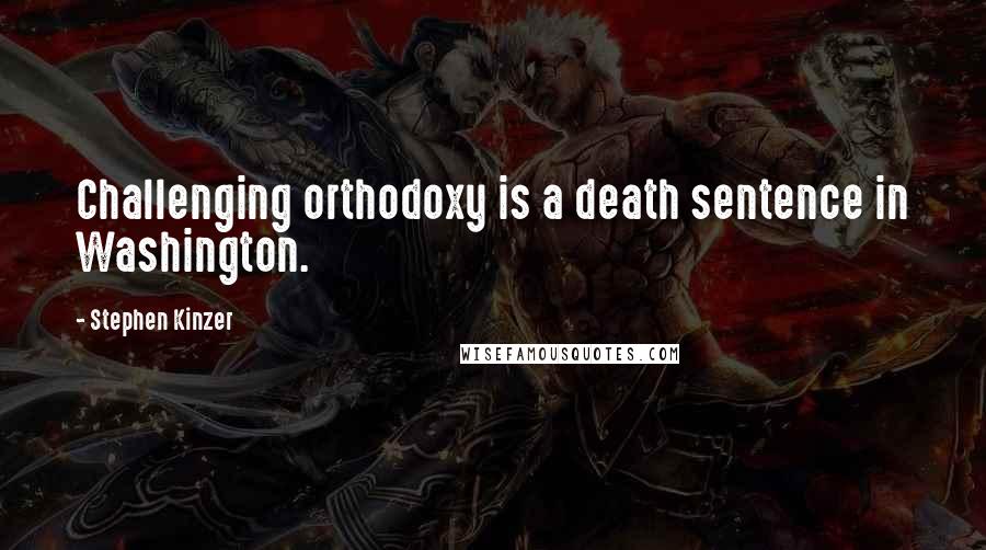 Stephen Kinzer Quotes: Challenging orthodoxy is a death sentence in Washington.