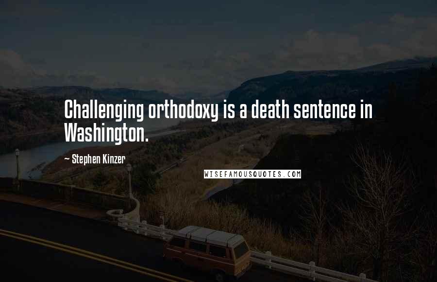 Stephen Kinzer Quotes: Challenging orthodoxy is a death sentence in Washington.