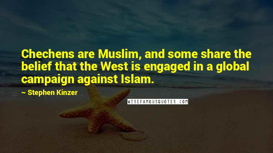 Stephen Kinzer Quotes: Chechens are Muslim, and some share the belief that the West is engaged in a global campaign against Islam.