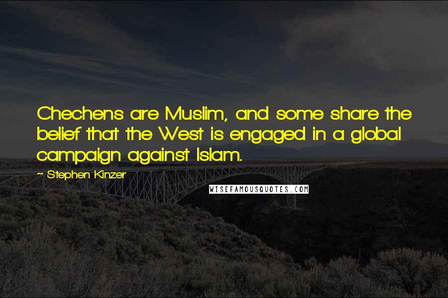 Stephen Kinzer Quotes: Chechens are Muslim, and some share the belief that the West is engaged in a global campaign against Islam.