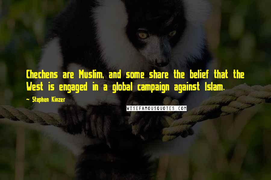 Stephen Kinzer Quotes: Chechens are Muslim, and some share the belief that the West is engaged in a global campaign against Islam.
