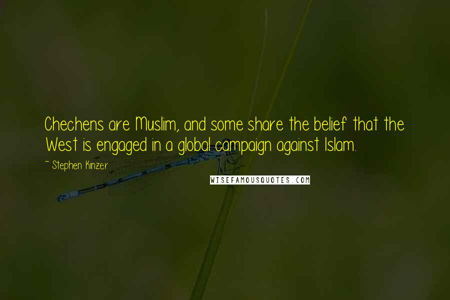 Stephen Kinzer Quotes: Chechens are Muslim, and some share the belief that the West is engaged in a global campaign against Islam.