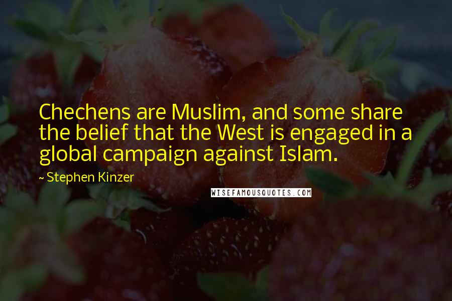 Stephen Kinzer Quotes: Chechens are Muslim, and some share the belief that the West is engaged in a global campaign against Islam.
