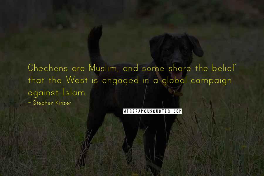 Stephen Kinzer Quotes: Chechens are Muslim, and some share the belief that the West is engaged in a global campaign against Islam.