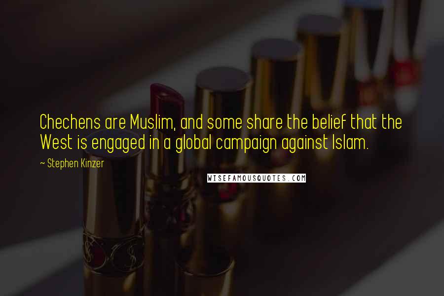 Stephen Kinzer Quotes: Chechens are Muslim, and some share the belief that the West is engaged in a global campaign against Islam.